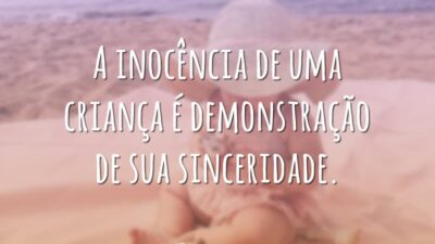 A inocência de uma criança é demonstração de sua sinceridade.