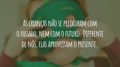 As crianças não se preocupam com o passado, nem com o futuro.&hellip;