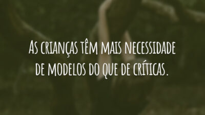 As crianças têm mais necessidade de modelos do que de críticas.