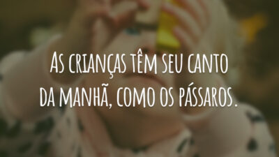 As crianças têm seu canto da manhã, como os pássaros.