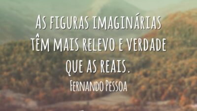 As figuras imaginárias têm mais relevo e verdade que as reais.