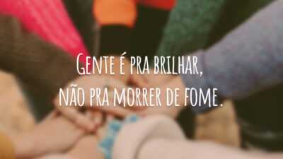 Gente é pra brilhar, não pra morrer de fome.