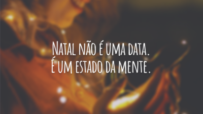 Natal não é uma data. É um estado da mente.