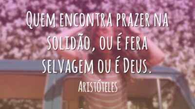 Quem encontra prazer na solidão, ou é fera selvagem ou é Deus.
