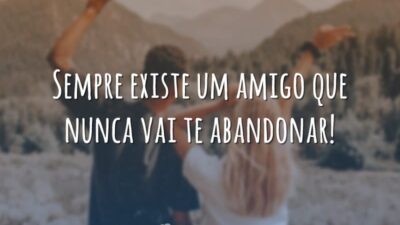 Sempre existe um amigo que nunca vai te abandonar!