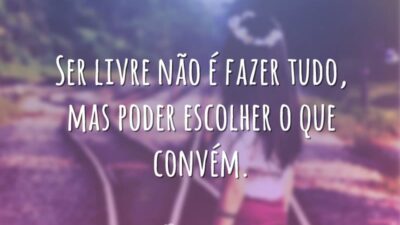 Ser livre não é fazer tudo, mas poder escolher o que convém.