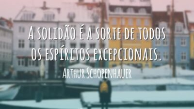 A solidão é a sorte de todos os espíritos excepcionais.