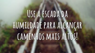 Use a escada da humildade para alcançar caminhos mais altos!