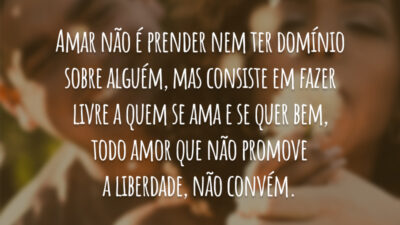 Amar não é prender nem ter domínio sobre alguém, mas consiste em&hellip;
