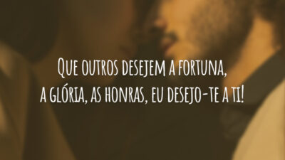Que outros desejem a fortuna, a glória, as honras, eu desejo-te a&hellip;