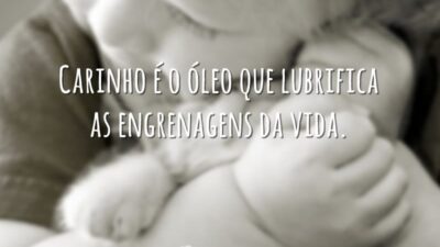 Carinho é o óleo que lubrifica as engrenagens da vida.
