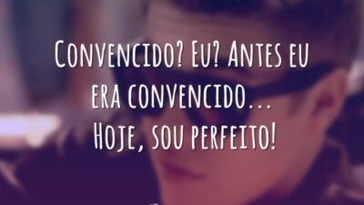 Convencido? Eu? Antes eu era convencido... Hoje, sou perfeito!