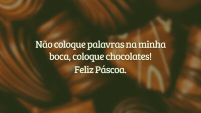 Não coloque palavras na minha boca, coloque chocolates! Feliz Páscoa.