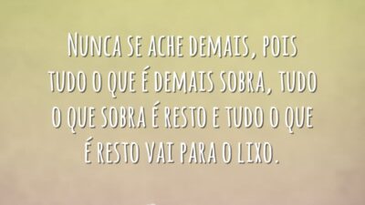 Nunca se ache demais, pois tudo o que é demais sobra, tudo&hellip;