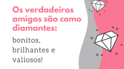 Os verdadeiros amigos são como diamantes: bonitos, brilhantes e valiosos!