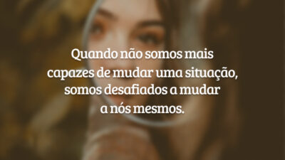 Quando não somos mais capazes de mudar uma situação, somos desafiados a&hellip;