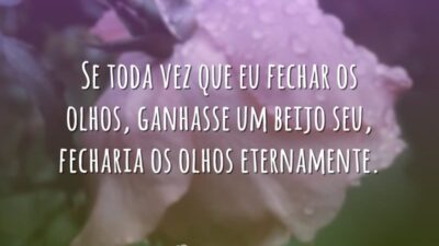 Se toda vez que eu fechar os olhos, ganhasse um beijo seu,&hellip;