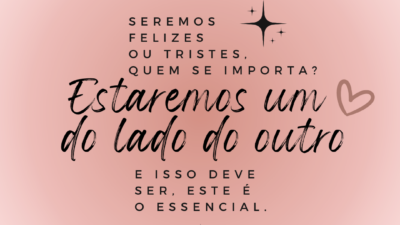 Seremos felizes ou tristes, quem se importa? Estaremos um ao lado do&hellip;