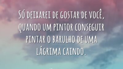 Só deixarei de gostar de você, quando um pintor conseguir pintar o&hellip;
