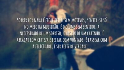 Sorrir por nada é ficar triste sem motivos, sentir-se só no meio&hellip;