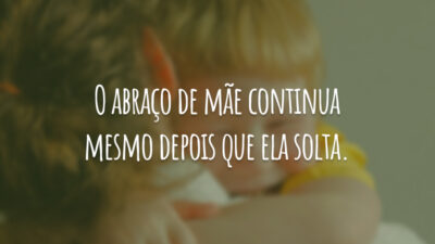 O abraço de mãe continua mesmo depois que ela solta.