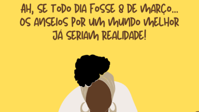 Ah, se todo dia fosse 8 de março... Os anseios por um&hellip;