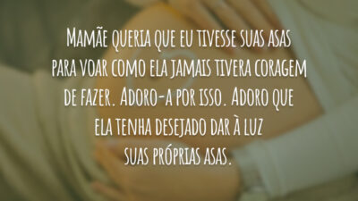 Mamãe queria que eu tivesse suas asas para voar como ela jamais&hellip;