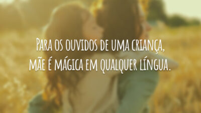 Para os ouvidos de uma criança, mãe é mágica em qualquer língua.
