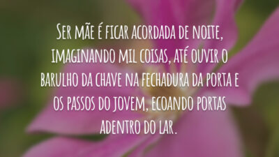 Ser mãe é ficar acordada de noite, imaginando mil coisas, até ouvir&hellip;