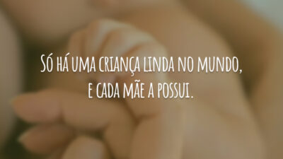 Só há uma criança linda no mundo, e cada mãe a possui.