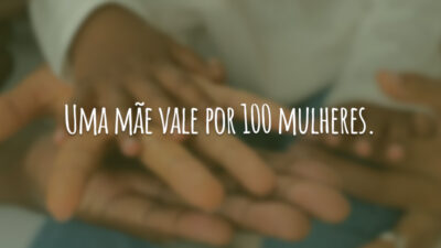 Uma mãe vale por 100 mulheres.