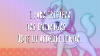 E para tristeza das inimigas... Hoje eu acordei linda.