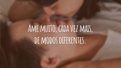 Ame muito, cada vez mais, de modos diferentes.