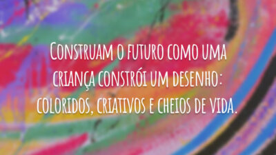 Construam o futuro como uma criança constrói um desenho: coloridos, criativos e&hellip;