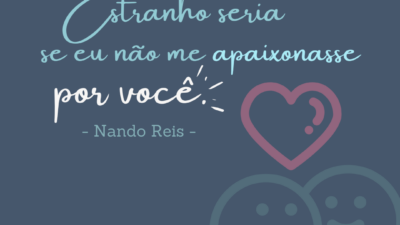 Estranho seria se eu não me apaixonasse por você.