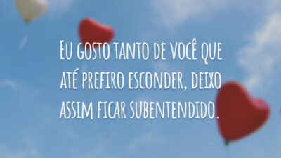 Eu gosto tanto de você que até prefiro esconder, deixo assim ficar&hellip;