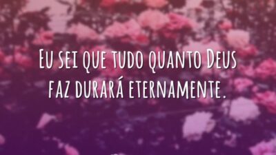 Eu sei que tudo quanto Deus faz durará eternamente.