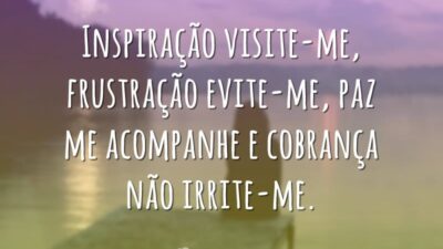 Inspiração visite-me, frustração evite-me, paz me acompanhe e cobrança não irrite-me.