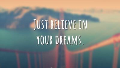 Just believe in your dreams. (Apenas acredite nos seus sonhos.)