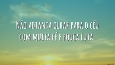 Não adianta olhar para o céu com muita fé e pouca luta.