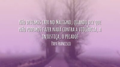Não devemos crer no Maligno, quando diz que não podemos fazer nada&hellip;
