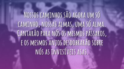 Nossos caminhos são agora um só caminho, nossas almas, uma só alma.&hellip;