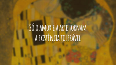Só o amor e a arte tornam a existência tolerável.