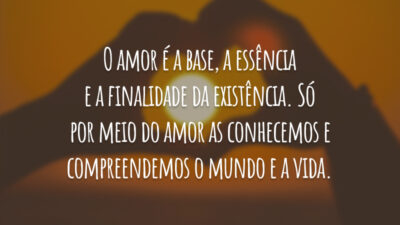 O amor é a base, a essência e a finalidade da existência.&hellip;