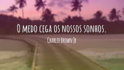 O medo cega os nossos sonhos.