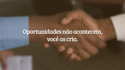 Oportunidades não acontecem, você as cria.
