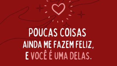 Poucas coisas ainda me fazem feliz, e você é uma delas.