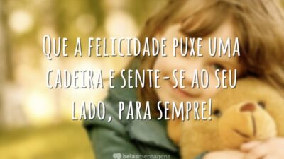 Que a felicidade puxe uma cadeira