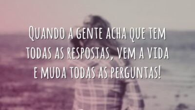 Quando a gente acha que tem todas as respostas