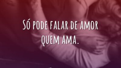 Só pode falar de amor quem ama.